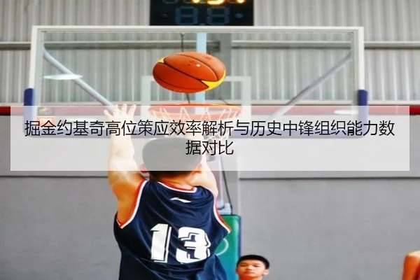 掘金约基奇高位策应效率解析与历史中锋组织能力数据对比 | aoko
