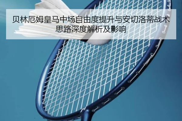 贝林厄姆皇马中场自由度提升与安切洛蒂战术思路深度解析及影响 | aoko